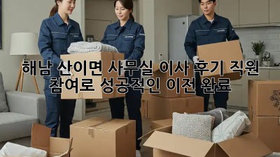 해남 산이면 사무실 이사 후기: 직원 참여로 성공적인 이전 완료! 🎉