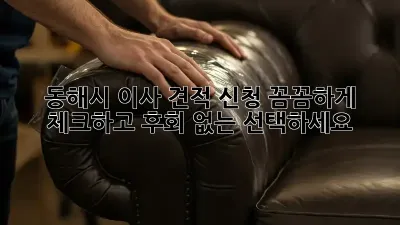 동해시 이사 견적 신청, 꼼꼼하게 체크하고 후회 없는 선택하세요!
