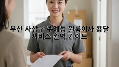 부산 사상구 주례동 원룸이사, 용달 서비스 완벽 가이드!