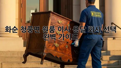 화순 청풍면 원룸 이사? 용달 회사 선택 완벽 가이드!
