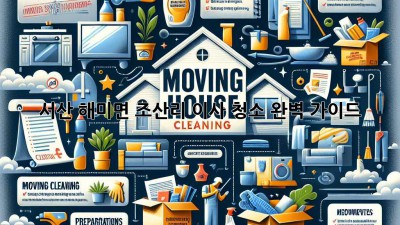 서산 해미면 조산리 이사 청소 완벽 가이드